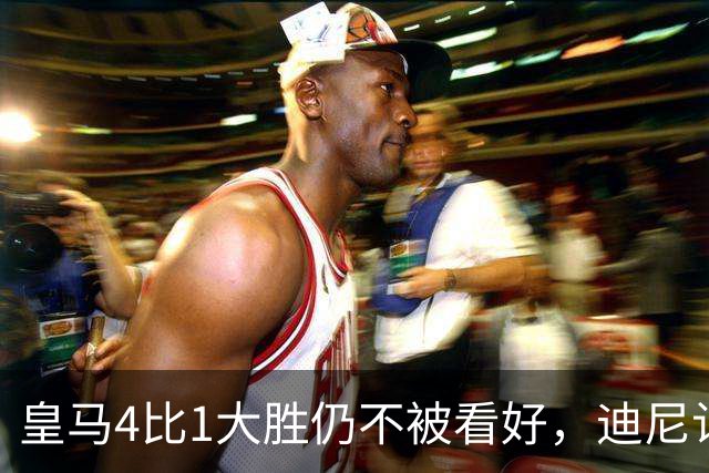 皇马4比1大胜仍不被看好，迪尼认为巴萨整体实力更胜一筹